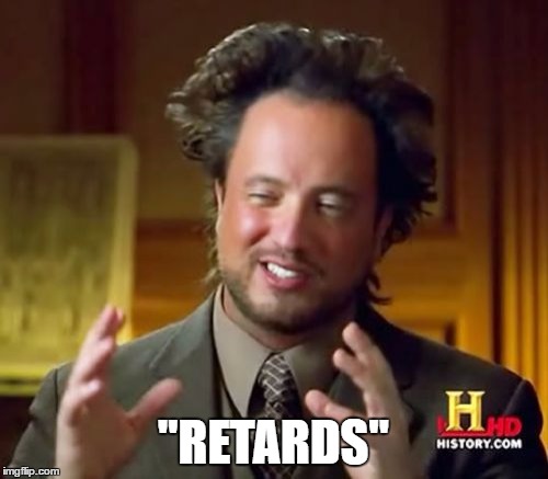 Ancient Aliens Meme | "RETARDS" | image tagged in memes,ancient aliens | made w/ Imgflip meme maker