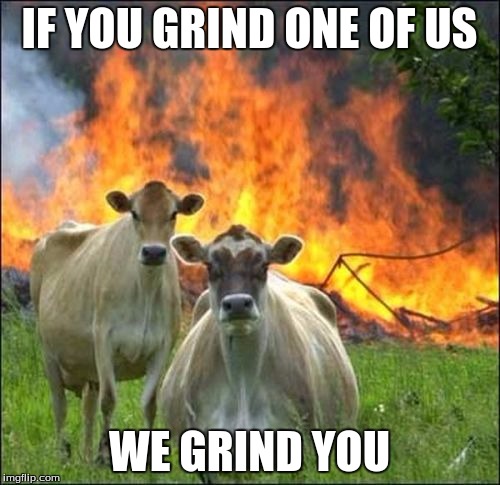 IF YOU GRIND ONE OF US WE GRIND YOU | made w/ Imgflip meme maker