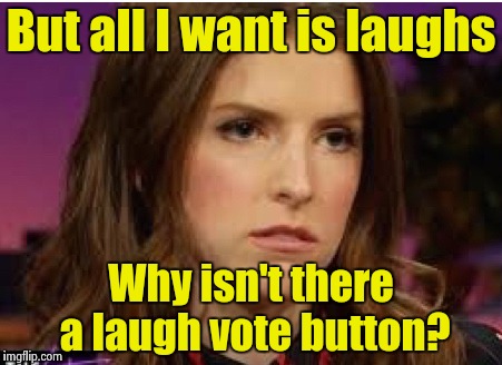 Confession Anna | But all I want is laughs Why isn't there a laugh vote button? | image tagged in confession anna | made w/ Imgflip meme maker