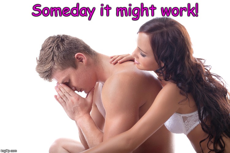 Someday it might work! | made w/ Imgflip meme maker