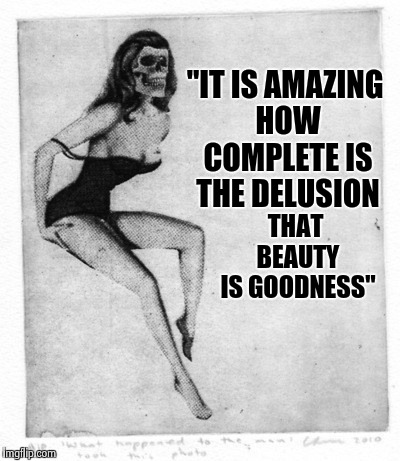 Avast the devil stood and felt how awful goodness is | "IT IS AMAZING HOW COMPLETE IS THE DELUSION; THAT BEAUTY IS GOODNESS" | image tagged in beauty,funny memes,shallow,hollow | made w/ Imgflip meme maker