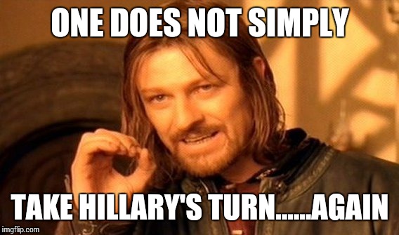 One Does Not Simply Meme | ONE DOES NOT SIMPLY TAKE HILLARY'S TURN......AGAIN | image tagged in memes,one does not simply | made w/ Imgflip meme maker