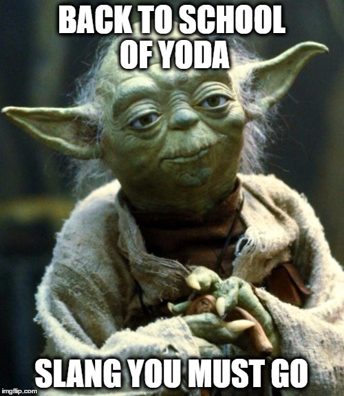 Star Wars Yoda Meme | BACK TO SCHOOL OF YODA SLANG YOU MUST GO | image tagged in memes,star wars yoda | made w/ Imgflip meme maker