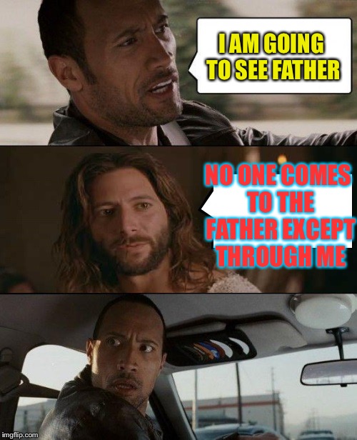 The Rock driving Jesus Corleone | I AM GOING TO SEE FATHER; NO ONE COMES TO THE FATHER EXCEPT THROUGH ME | image tagged in the rock driving jesus,memes | made w/ Imgflip meme maker
