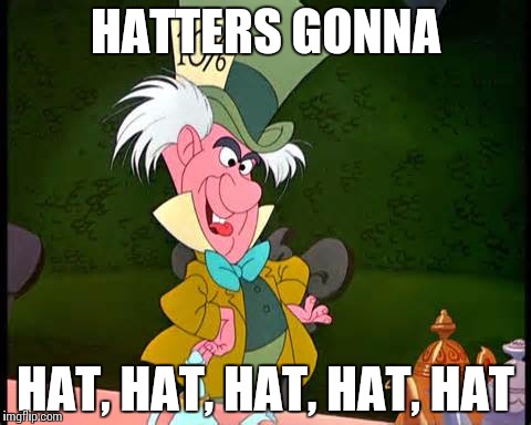 Mad Hatter Taylor Swift Tribute | HATTERS GONNA; HAT, HAT, HAT, HAT, HAT | image tagged in haters,haters gonna hate | made w/ Imgflip meme maker