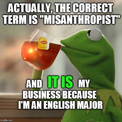 But That's None Of My Business Meme | ACTUALLY, THE CORRECT TERM IS "MISANTHROPIST" AND IT IS MY BUSINESS BECAUSE I'M AN ENGLISH MAJOR | image tagged in memes,but thats none of my business,kermit the frog | made w/ Imgflip meme maker