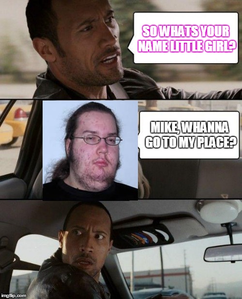 The Rock Driving Meme | SO WHATS YOUR NAME LITTLE GIRL? MIKE, WHANNA GO TO MY PLACE? | image tagged in memes,the rock driving | made w/ Imgflip meme maker