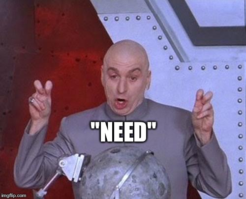 Dr Evil Laser Meme | "NEED" | image tagged in memes,dr evil laser | made w/ Imgflip meme maker