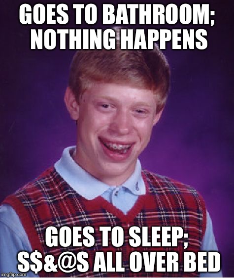 Bad Luck Brian | GOES TO BATHROOM; NOTHING HAPPENS; GOES TO SLEEP; S$&@S ALL OVER BED | image tagged in memes,bad luck brian | made w/ Imgflip meme maker