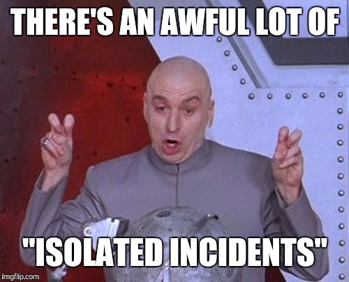 Dr Evil Laser Meme | THERE'S AN AWFUL LOT OF "ISOLATED INCIDENTS" | image tagged in memes,dr evil laser | made w/ Imgflip meme maker