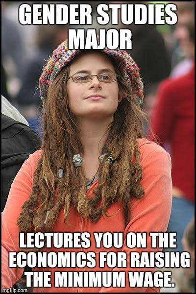Liberal College Girl | GENDER STUDIES MAJOR; LECTURES YOU ON THE ECONOMICS FOR RAISING THE MINIMUM WAGE. | image tagged in liberal college girl | made w/ Imgflip meme maker