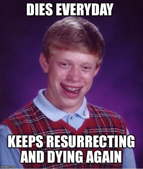 Bad Luck Brian Meme | DIES EVERYDAY KEEPS RESURRECTING AND DYING AGAIN | image tagged in memes,bad luck brian | made w/ Imgflip meme maker