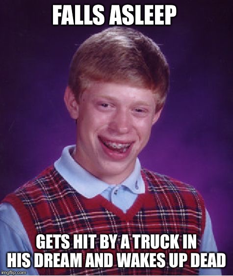 Bad Luck Brian | FALLS ASLEEP; GETS HIT BY A TRUCK IN HIS DREAM AND WAKES UP DEAD | image tagged in memes,bad luck brian,death,truck,asleep | made w/ Imgflip meme maker