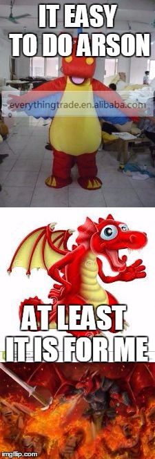 bad pun dragon | IT EASY TO DO ARSON AT LEAST IT IS FOR ME | image tagged in bad pun dragon | made w/ Imgflip meme maker