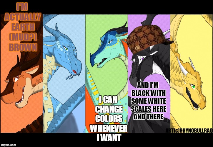 the dragonnettes of wof (please use five for best) | I'M ACTUALLY EARTH (MUD?) BROWN I CAN CHANGE COLORS WHENEVER I WANT AND I'M BLACK WITH SOME WHITE SCALES HERE AND THERE | image tagged in the dragonnettes of wof please use five for best,scumbag | made w/ Imgflip meme maker