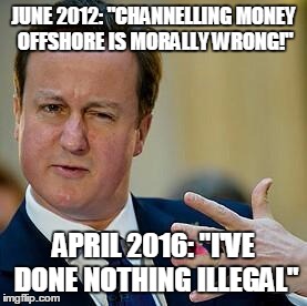 David Cameron | JUNE 2012: "CHANNELLING MONEY OFFSHORE IS MORALLY WRONG!"; APRIL 2016: "I'VE DONE NOTHING ILLEGAL" | image tagged in david cameron | made w/ Imgflip meme maker