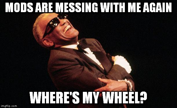 MODS ARE MESSING WITH ME AGAIN; WHERE'S MY WHEEL? | image tagged in ray charles laughing | made w/ Imgflip meme maker