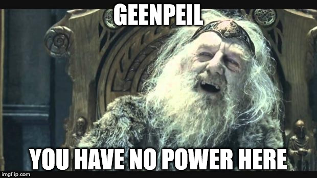 You have no power here | GEENPEIL; YOU HAVE NO POWER HERE | image tagged in you have no power here | made w/ Imgflip meme maker