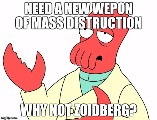 Futurama Zoidberg | NEED A NEW WEPON OF MASS DISTRUCTION; WHY NOT ZOIDBERG? | image tagged in memes,futurama zoidberg | made w/ Imgflip meme maker