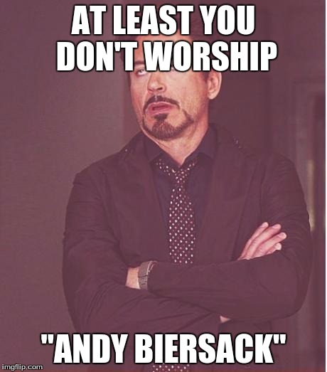 Face You Make Robert Downey Jr Meme | AT LEAST YOU DON'T WORSHIP "ANDY BIERSACK" | image tagged in memes,face you make robert downey jr | made w/ Imgflip meme maker
