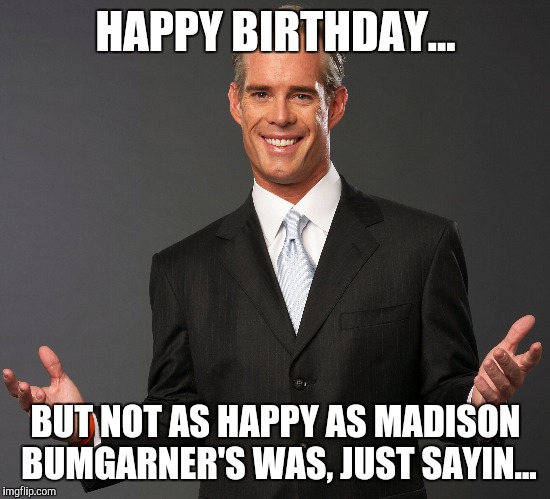 Buck shot | HAPPY BIRTHDAY... BUT NOT AS HAPPY AS MADISON BUMGARNER'S WAS, JUST SAYIN... | image tagged in joe buck | made w/ Imgflip meme maker