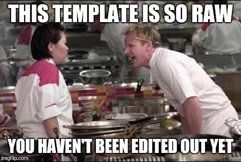 hells kitchen meme | THIS TEMPLATE IS SO RAW; YOU HAVEN'T BEEN EDITED OUT YET | image tagged in hells kitchen meme,memes,funny | made w/ Imgflip meme maker