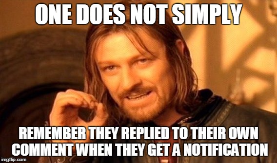 One Does Not Simply Meme | ONE DOES NOT SIMPLY REMEMBER THEY REPLIED TO THEIR OWN COMMENT WHEN THEY GET A NOTIFICATION | image tagged in memes,one does not simply | made w/ Imgflip meme maker