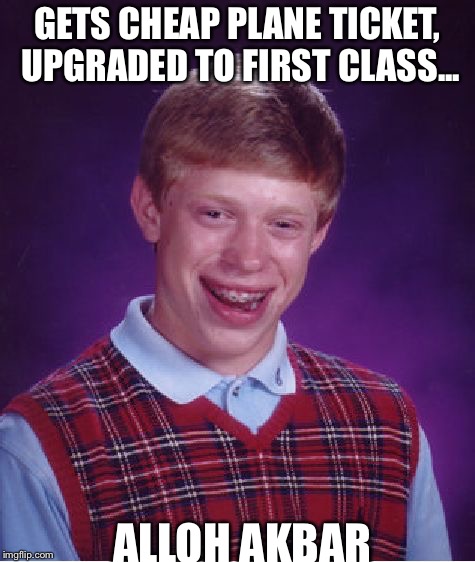 Bad Luck Brian | GETS CHEAP PLANE TICKET, UPGRADED TO FIRST CLASS... ALLOH AKBAR | image tagged in memes,bad luck brian | made w/ Imgflip meme maker