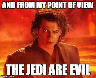 AND FROM MY POINT OF VIEW THE JEDI ARE EVIL | made w/ Imgflip meme maker