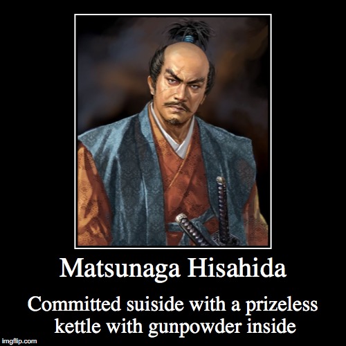 Matsunaga Hisahide | image tagged in demotivationals,matsunaga hisahide,japan | made w/ Imgflip demotivational maker