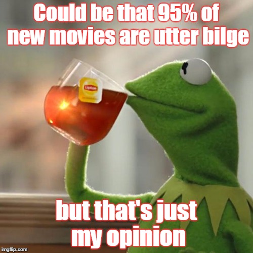 But That's None Of My Business Meme | Could be that 95% of new movies are utter bilge but that's just my opinion | image tagged in memes,but thats none of my business,kermit the frog | made w/ Imgflip meme maker