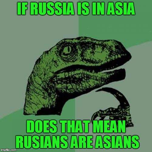 Philosoraptor Meme | IF RUSSIA IS IN ASIA; DOES THAT MEAN RUSIANS ARE ASIANS | image tagged in memes,philosoraptor | made w/ Imgflip meme maker