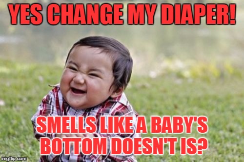 Evil Toddler | YES CHANGE MY DIAPER! SMELLS LIKE A BABY'S BOTTOM DOESN'T IS? | image tagged in memes,evil toddler | made w/ Imgflip meme maker