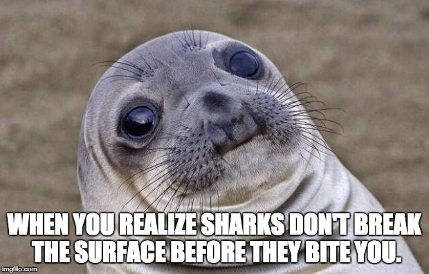 Awkward Moment Sealion | WHEN YOU REALIZE SHARKS DON'T BREAK THE SURFACE BEFORE THEY BITE YOU. | image tagged in memes,awkward moment sealion | made w/ Imgflip meme maker