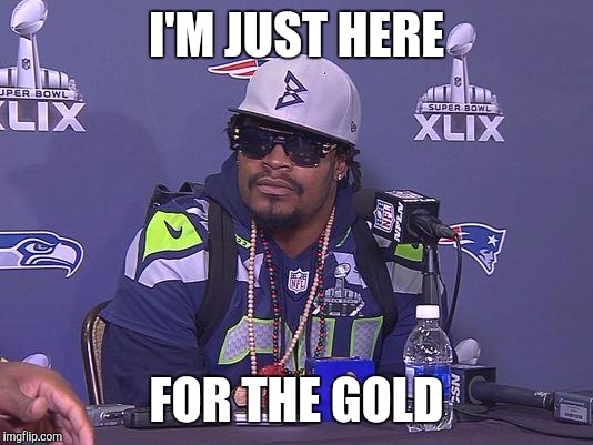 Marshawn Lynch | I'M JUST HERE; FOR THE GOLD | image tagged in marshawn lynch,AdviceAnimals | made w/ Imgflip meme maker