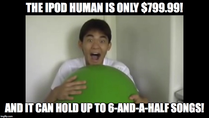 iPod Human | THE IPOD HUMAN IS ONLY $799.99! AND IT CAN HOLD UP TO 6-AND-A-HALF SONGS! | image tagged in ipod human,nigahiga,youtube,youtubers,memes | made w/ Imgflip meme maker