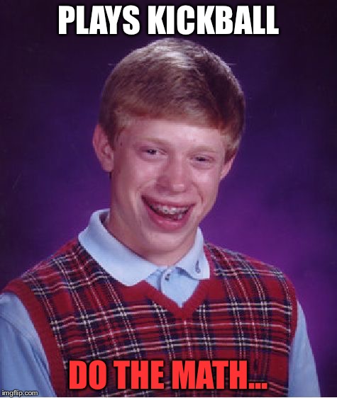 Bad Luck Brian | PLAYS KICKBALL; DO THE MATH... | image tagged in memes,bad luck brian | made w/ Imgflip meme maker
