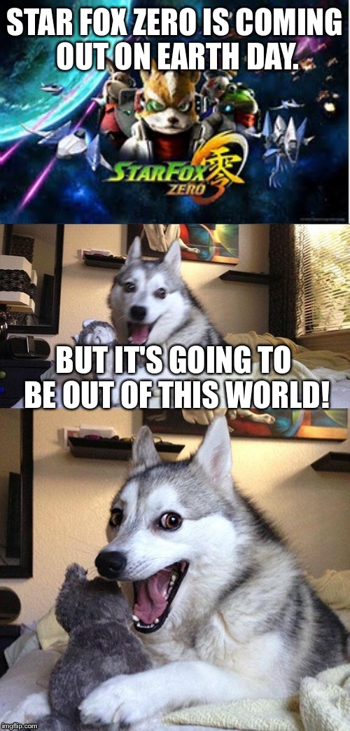 Bad Pun Dog | STAR FOX ZERO IS COMING OUT ON EARTH DAY. BUT IT'S GOING TO BE OUT OF THIS WORLD! | image tagged in memes,bad pun dog | made w/ Imgflip meme maker