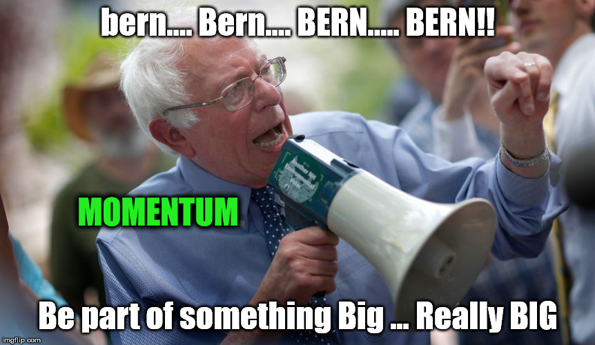 Bernie is Big  | bern.... Bern.... BERN..... BERN!! MOMENTUM; Be part of something Big ... Really BIG | image tagged in momentum bernie2016 | made w/ Imgflip meme maker