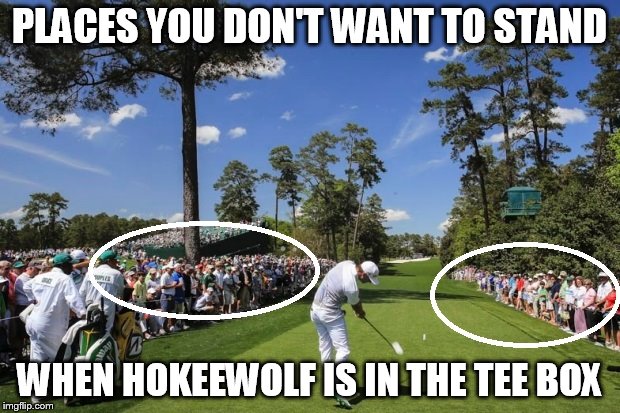 The safest place to be is in the middle of the fairway | PLACES YOU DON'T WANT TO STAND; WHEN HOKEEWOLF IS IN THE TEE BOX | image tagged in golf | made w/ Imgflip meme maker