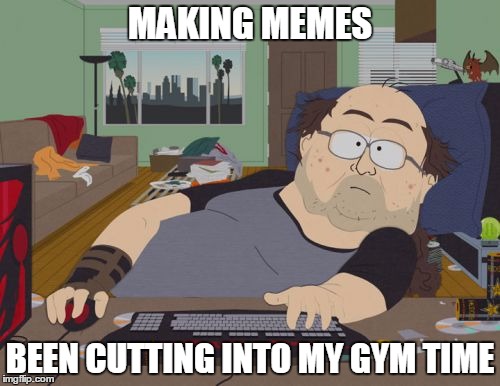 RPG Fan | MAKING MEMES; BEEN CUTTING INTO MY GYM TIME | image tagged in memes,rpg fan | made w/ Imgflip meme maker