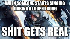 WHEN SOMEONE STARTS SINGING DURING A LOOPED SONG; SHIT GETS REAL | image tagged in shit gets real | made w/ Imgflip meme maker