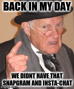 Back In My Day Meme | BACK IN MY DAY; WE DIDNT HAVE THAT SNAPGRAM AND INSTA-CHAT | image tagged in memes,back in my day | made w/ Imgflip meme maker