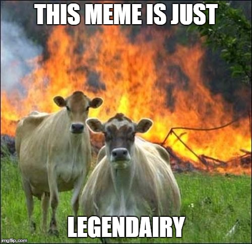 Evil Cows | THIS MEME IS JUST; LEGENDAIRY | image tagged in memes,evil cows,funny,pun | made w/ Imgflip meme maker