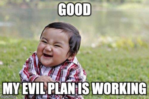 Evil Toddler Meme | GOOD MY EVIL PLAN IS WORKING | image tagged in memes,evil toddler | made w/ Imgflip meme maker