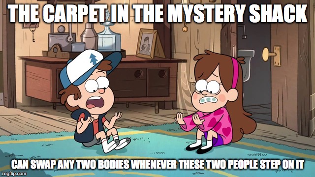 Carpet Diem | THE CARPET IN THE MYSTERY SHACK; CAN SWAP ANY TWO BODIES WHENEVER THESE TWO PEOPLE STEP ON IT | image tagged in carpet,dipper pines,mabel pines,gravity falls,memes | made w/ Imgflip meme maker