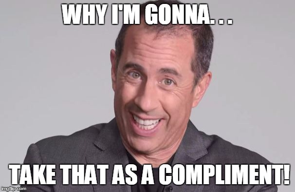 WHY I'M GONNA. . . TAKE THAT AS A COMPLIMENT! | made w/ Imgflip meme maker