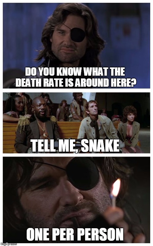 Bad Pun Plissken | DO YOU KNOW WHAT THE DEATH RATE IS AROUND HERE? TELL ME, SNAKE; ONE PER PERSON | image tagged in bad pun plissken,memes | made w/ Imgflip meme maker