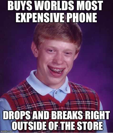 Bad Luck Brian | BUYS WORLDS MOST EXPENSIVE PHONE; DROPS AND BREAKS RIGHT OUTSIDE OF THE STORE | image tagged in memes,bad luck brian | made w/ Imgflip meme maker