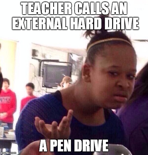technical dificulties | TEACHER CALLS AN EXTERNAL HARD DRIVE; A PEN DRIVE | image tagged in memes,black girl wat | made w/ Imgflip meme maker